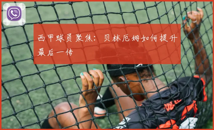 西甲球员聚焦:贝林厄姆如何提升最后一传
