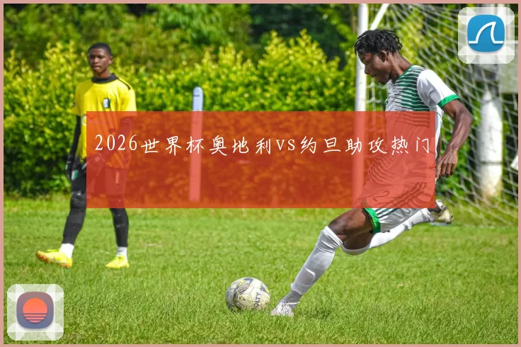 2026世界杯奥地利vs约旦助攻热门