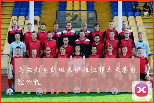 乌兹别克斯坦法伊祖拉耶夫大赛经验价值