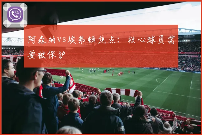 阿森纳vs埃弗顿焦点:核心球员需要被保护