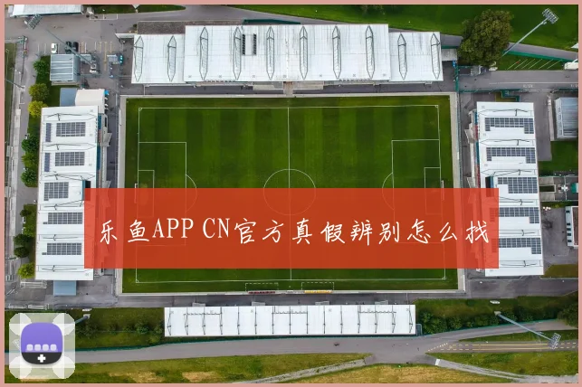 乐鱼APP CN官方真假辨别怎么找