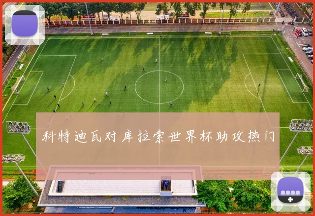 科特迪瓦对库拉索世界杯助攻热门