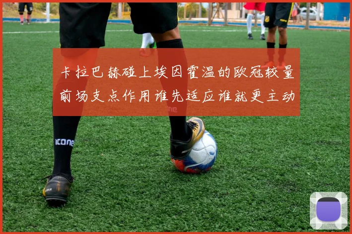 卡拉巴赫碰上埃因霍温的欧冠较量前场支点作用谁先适应谁就更主动