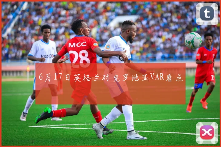 6月17日英格兰对克罗地亚VAR看点