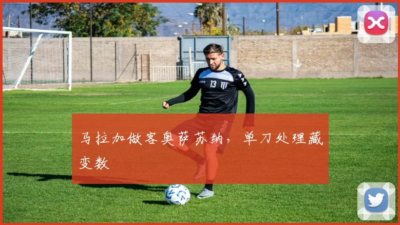 马拉加做客奥萨苏纳,单刀处理藏变数