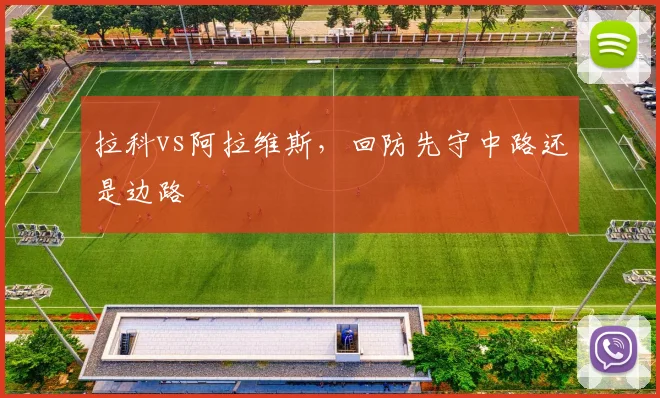 拉科vs阿拉维斯,回防先守中路还是边路