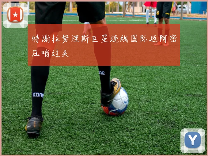 特谢拉努涅斯巨星连线国际迈阿密压哨过关