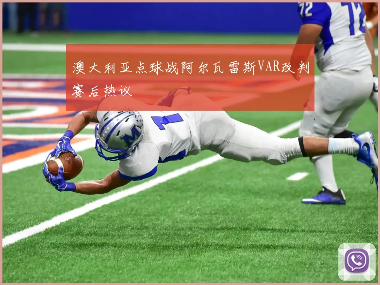 澳大利亚点球战阿尔瓦雷斯VAR改判赛后热议
