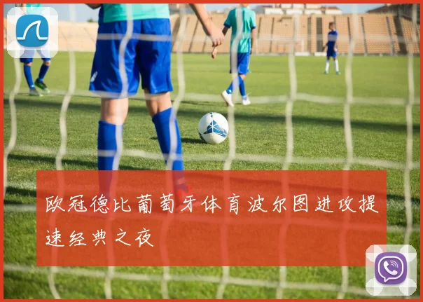 欧冠德比葡萄牙体育波尔图进攻提速经典之夜