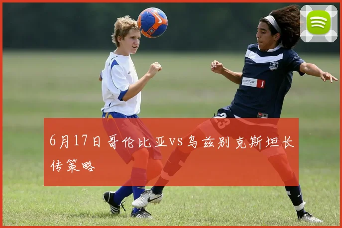 6月17日哥伦比亚vs乌兹别克斯坦长传策略