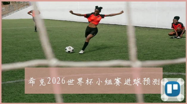 希克2026世界杯小组赛进球预测
