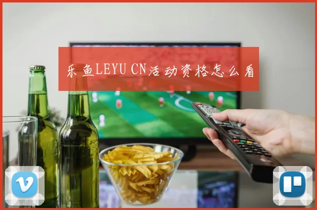 乐鱼LEYU CN活动资格怎么看