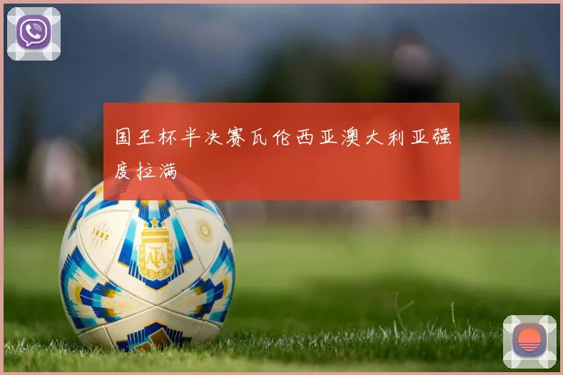 国王杯半决赛瓦伦西亚澳大利亚强度拉满