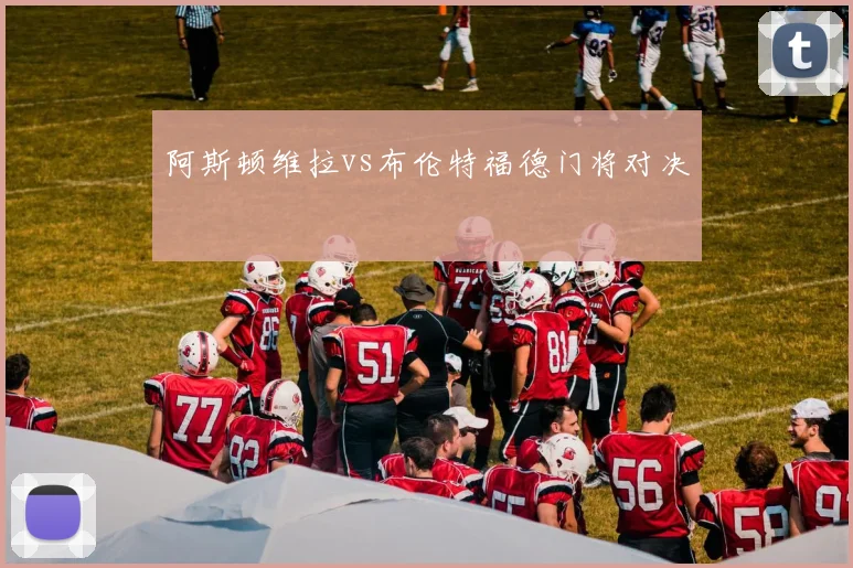 阿斯顿维拉vs布伦特福德门将对决