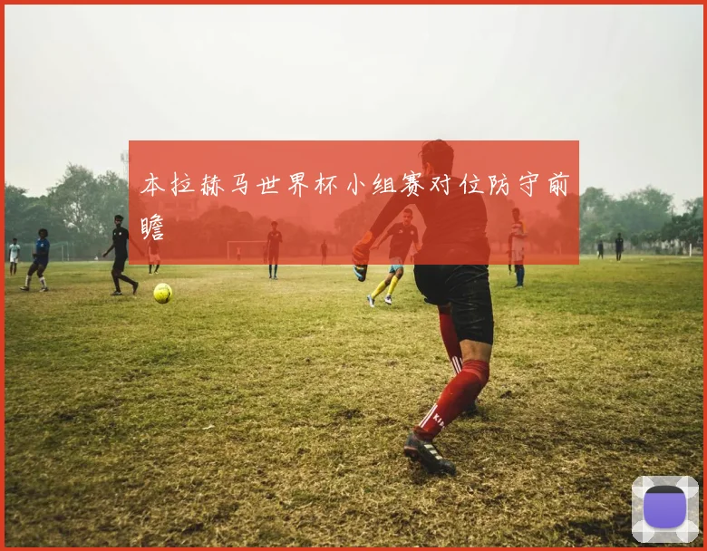 本拉赫马世界杯小组赛对位防守前瞻