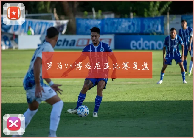 罗马vs博洛尼亚比赛复盘